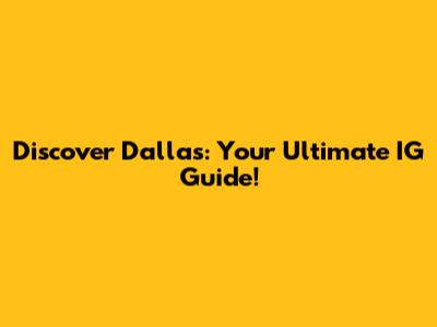Discover Dallas: Your Ultimate IG Guide!