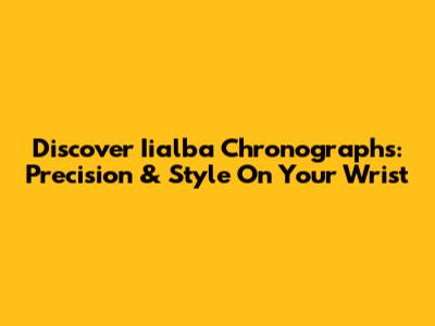 Discover Iialba Chronographs: Precision & Style On Your Wrist