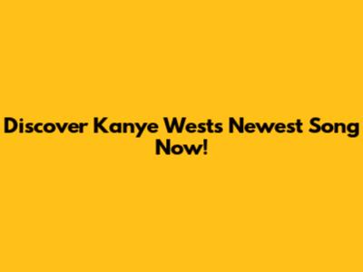 Discover Kanye West's Newest Song Now!