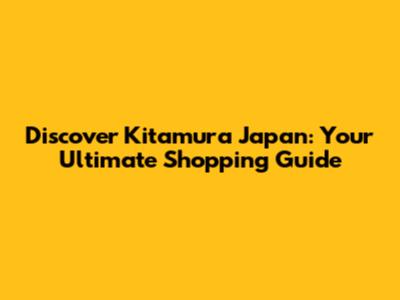 Discover Kitamura Japan: Your Ultimate Shopping Guide