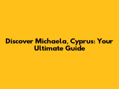 Discover Michaela, Cyprus: Your Ultimate Guide
