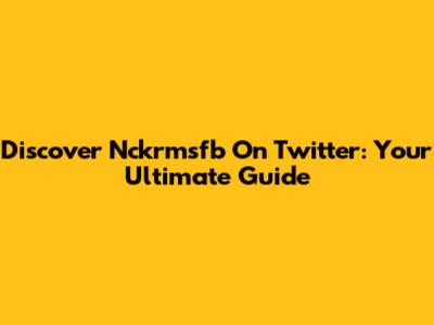Discover Nckrmsfb On Twitter: Your Ultimate Guide