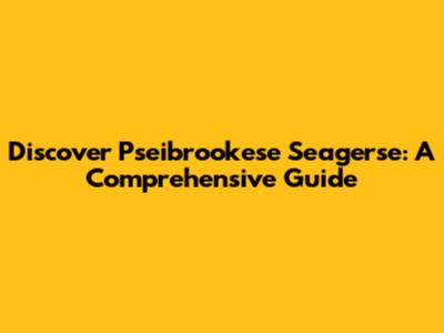 Discover Pseibrookese Seagerse: A Comprehensive Guide
