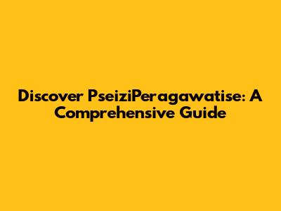 Discover PseiziPeragawatise: A Comprehensive Guide