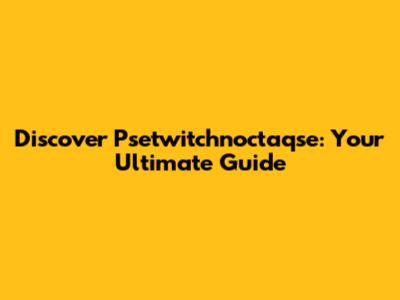 Discover Psetwitchnoctaqse: Your Ultimate Guide