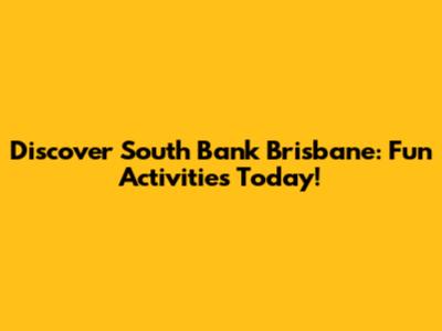 Discover South Bank Brisbane: Fun Activities Today!