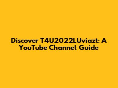 Discover T4U2022LUviazt: A YouTube Channel Guide