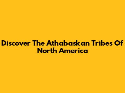 Discover The Athabaskan Tribes Of North America