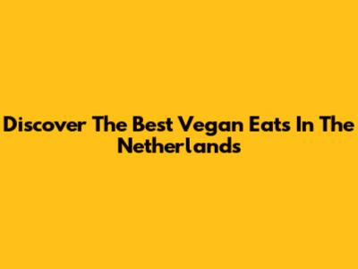 Discover The Best Vegan Eats In The Netherlands