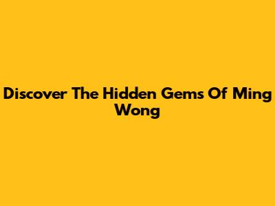 Discover The Hidden Gems Of Ming Wong