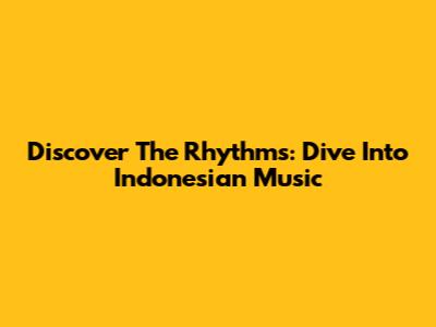 Discover The Rhythms: Dive Into Indonesian Music