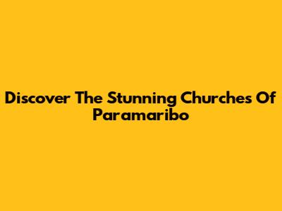 Discover The Stunning Churches Of Paramaribo