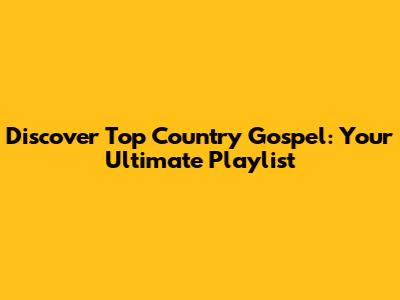 Discover Top Country Gospel: Your Ultimate Playlist