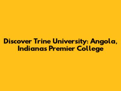 Discover Trine University: Angola, Indiana's Premier College