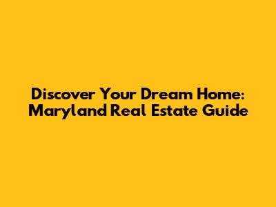 Discover Your Dream Home: Maryland Real Estate Guide