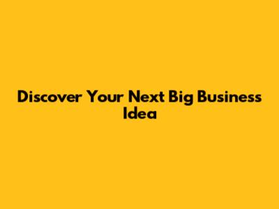 Discover Your Next Big Business Idea