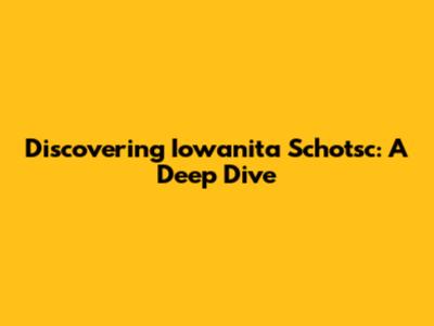 Discovering Iowanita Schotsc: A Deep Dive