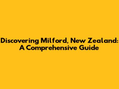 Discovering Milford, New Zealand: A Comprehensive Guide