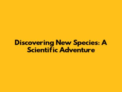 Discovering New Species: A Scientific Adventure