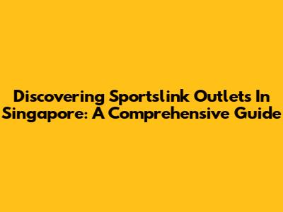 Discovering Sportslink Outlets In Singapore: A Comprehensive Guide