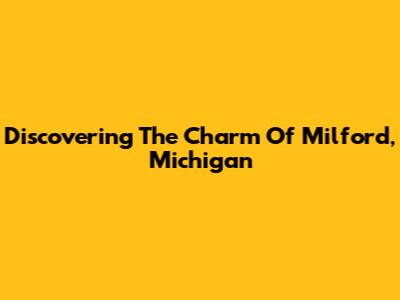 Discovering The Charm Of Milford, Michigan