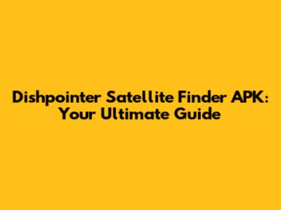 Dishpointer Satellite Finder APK: Your Ultimate Guide