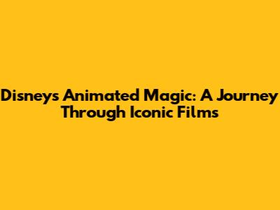 Disney's Animated Magic: A Journey Through Iconic Films