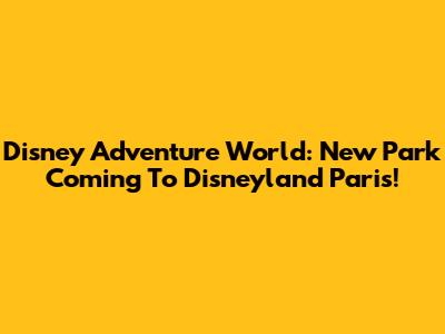 Disney Adventure World: New Park Coming To Disneyland Paris!