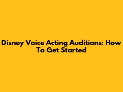 Disney Voice Acting Auditions: How To Get Started