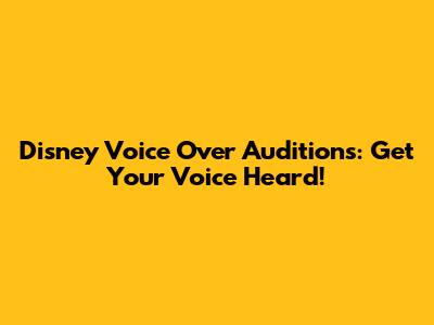 Disney Voice Over Auditions: Get Your Voice Heard!