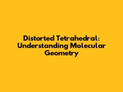 Distorted Tetrahedral: Understanding Molecular Geometry