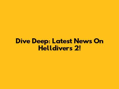 Dive Deep: Latest News On Helldivers 2!