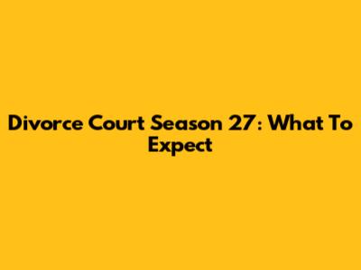 Divorce Court Season 27: What To Expect