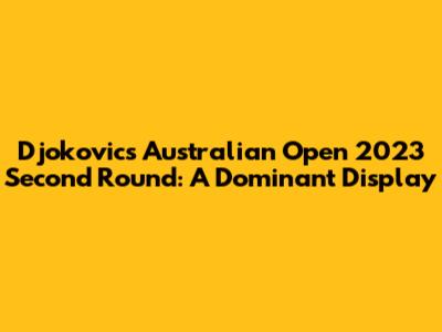 Djokovic's Australian Open 2023 Second Round: A Dominant Display
