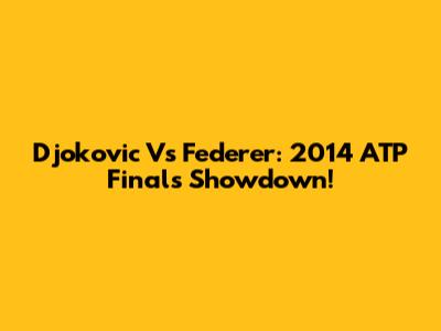 Djokovic Vs Federer: 2014 ATP Finals Showdown!