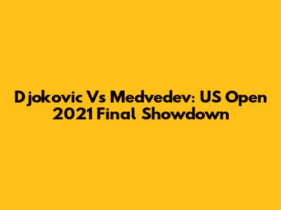 Djokovic Vs Medvedev: US Open 2021 Final Showdown
