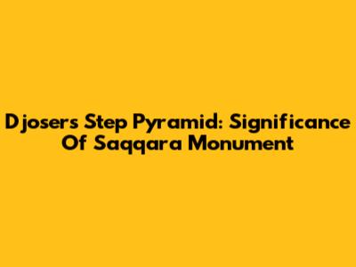 Djoser's Step Pyramid: Significance Of Saqqara Monument