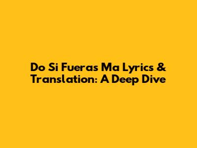 Do Si Fueras Ma Lyrics & Translation: A Deep Dive