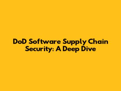 DoD Software Supply Chain Security: A Deep Dive