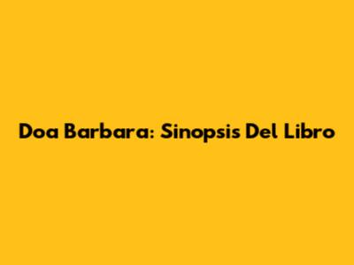 Doa Barbara: Sinopsis Del Libro
