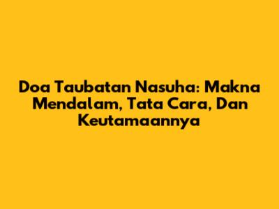 Doa Taubatan Nasuha: Makna Mendalam, Tata Cara, Dan Keutamaannya