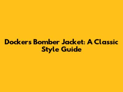 Dockers Bomber Jacket: A Classic Style Guide