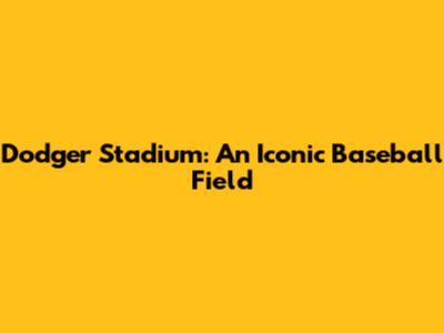 Dodger Stadium: An Iconic Baseball Field