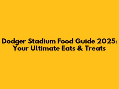 Dodger Stadium Food Guide 2025: Your Ultimate Eats & Treats