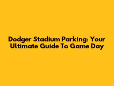 Dodger Stadium Parking: Your Ultimate Guide To Game Day