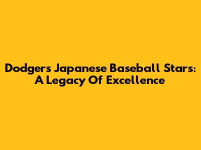 Dodgers' Japanese Baseball Stars: A Legacy Of Excellence