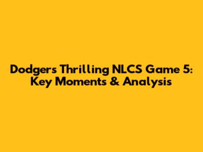 Dodgers' Thrilling NLCS Game 5: Key Moments & Analysis