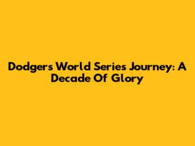 Dodgers' World Series Journey: A Decade Of Glory