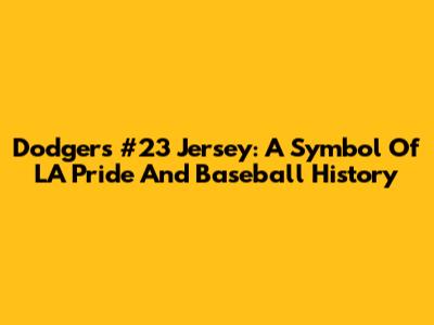 Dodgers #23 Jersey: A Symbol Of LA Pride And Baseball History