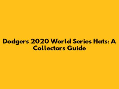 Dodgers 2020 World Series Hats: A Collector's Guide